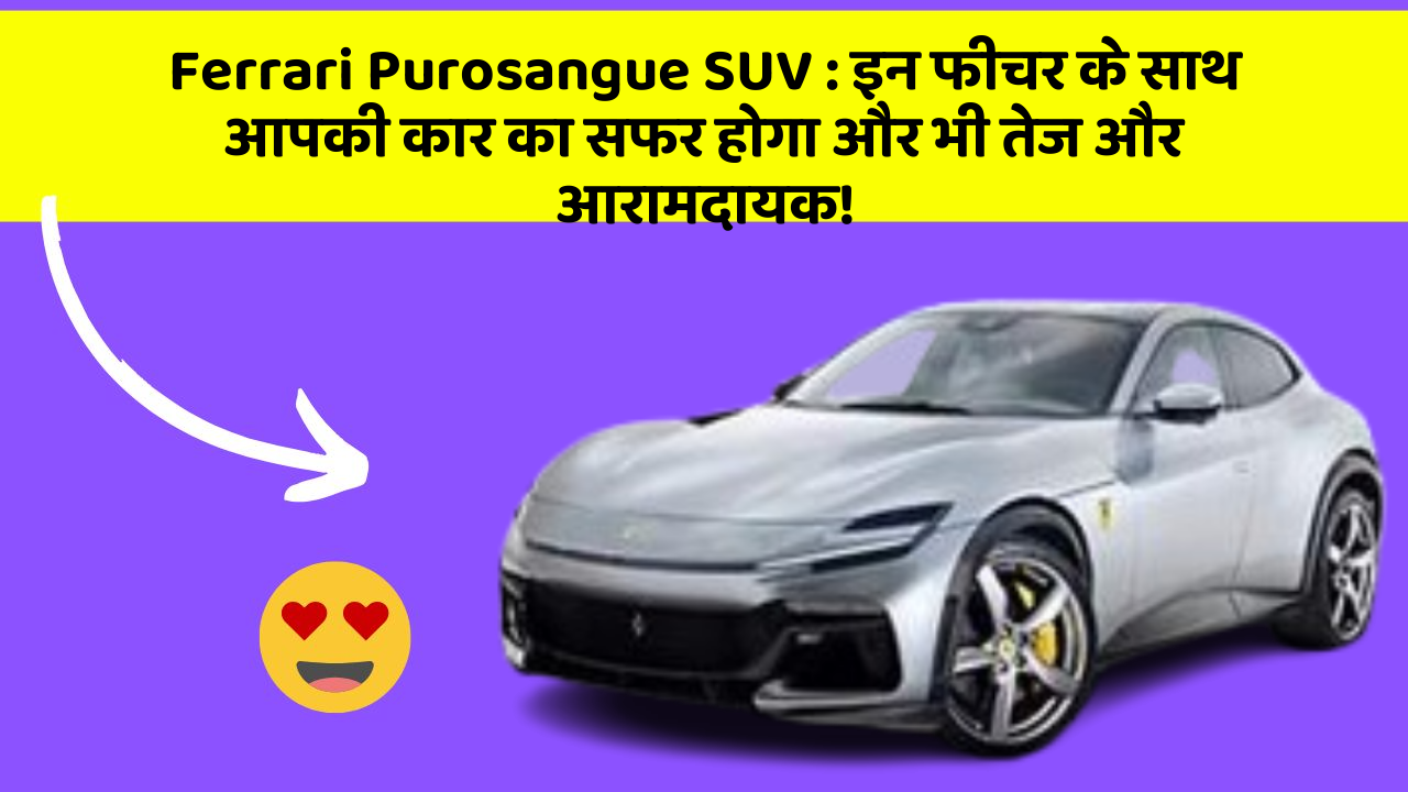 Ferrari Purosangue SUV: इन फीचर के साथ आपकी कार का सफर होगा और भी तेज और आरामदायक!