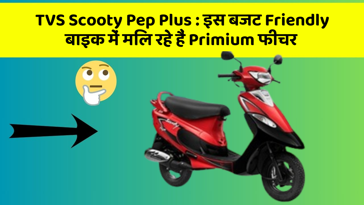 TVS Scooty Pep Plus: इस बजट Friendly बाइक में मिल रहे हैं Primium फीचर