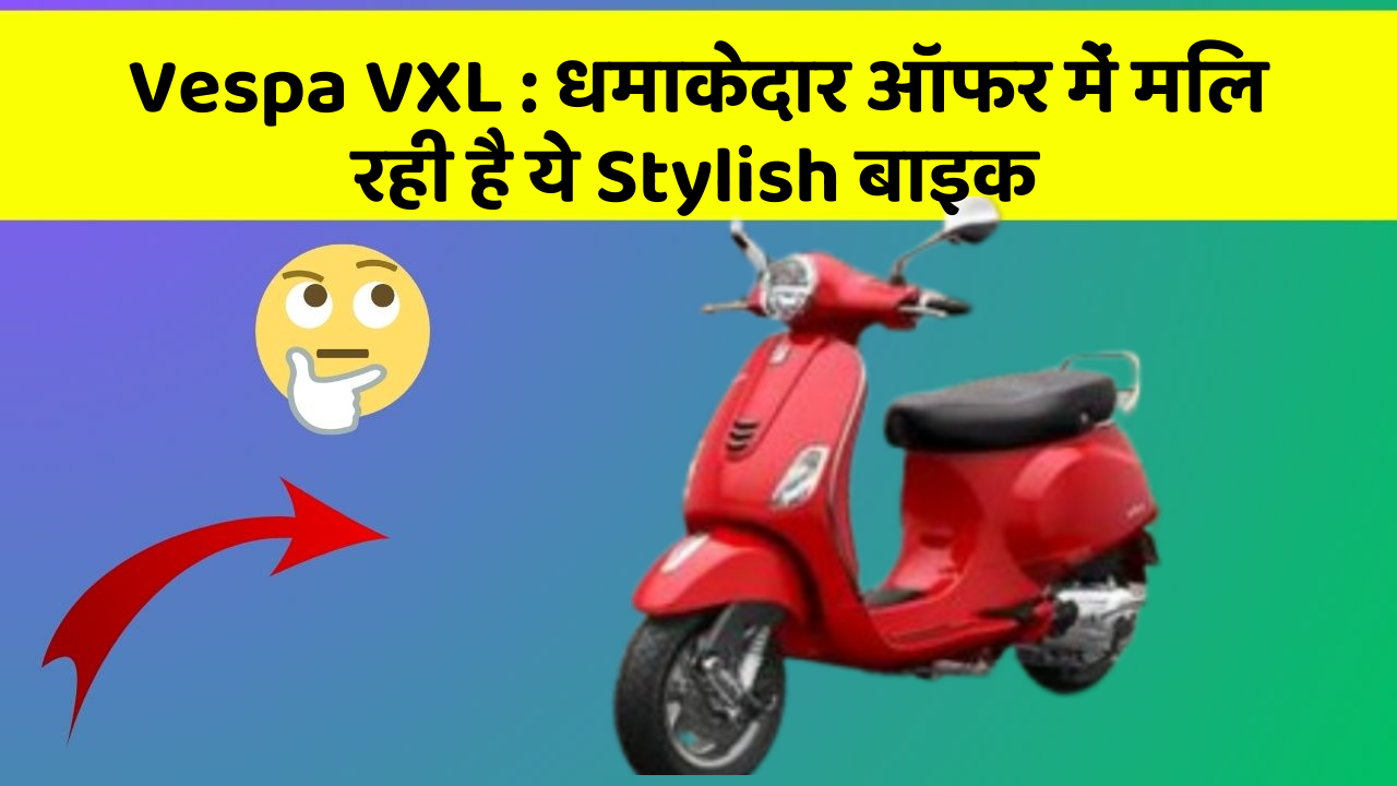 Vespa VXL : धमाकेदार ऑफर में मिल रही है ये Stylish बाइक