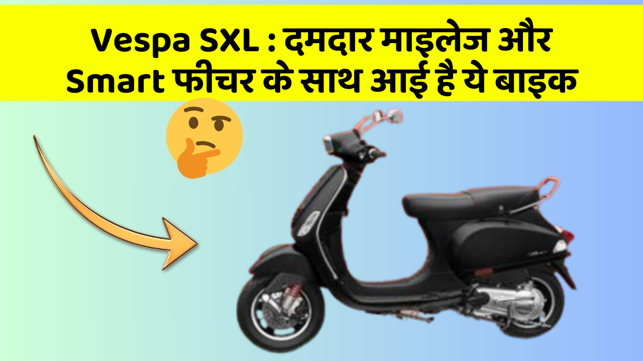 Vespa SXL : दमदार माइलेज और Smart फीचर के साथ आई है ये बाइक