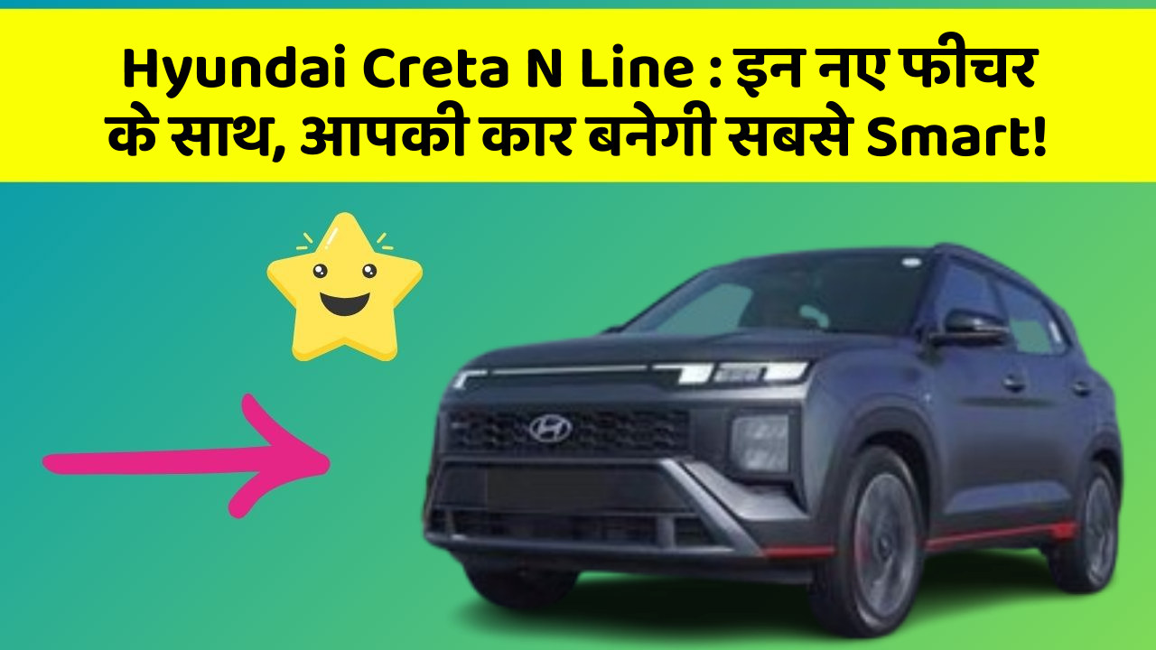 Hyundai Creta N Line: इन नए फीचर के साथ, आपकी कार बनेगी सबसे Smart!