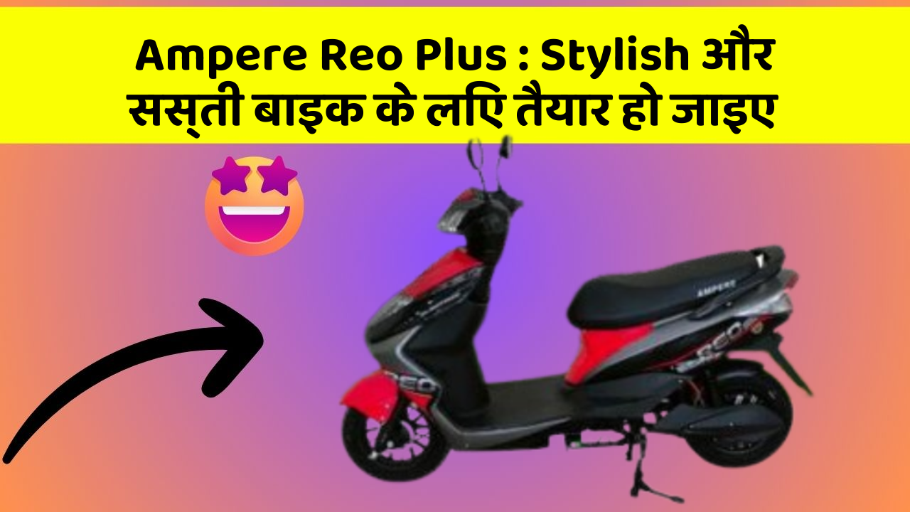 Ampere Reo Plus : Stylish और सस्ती बाइक के लिए तैयार हो जाइए