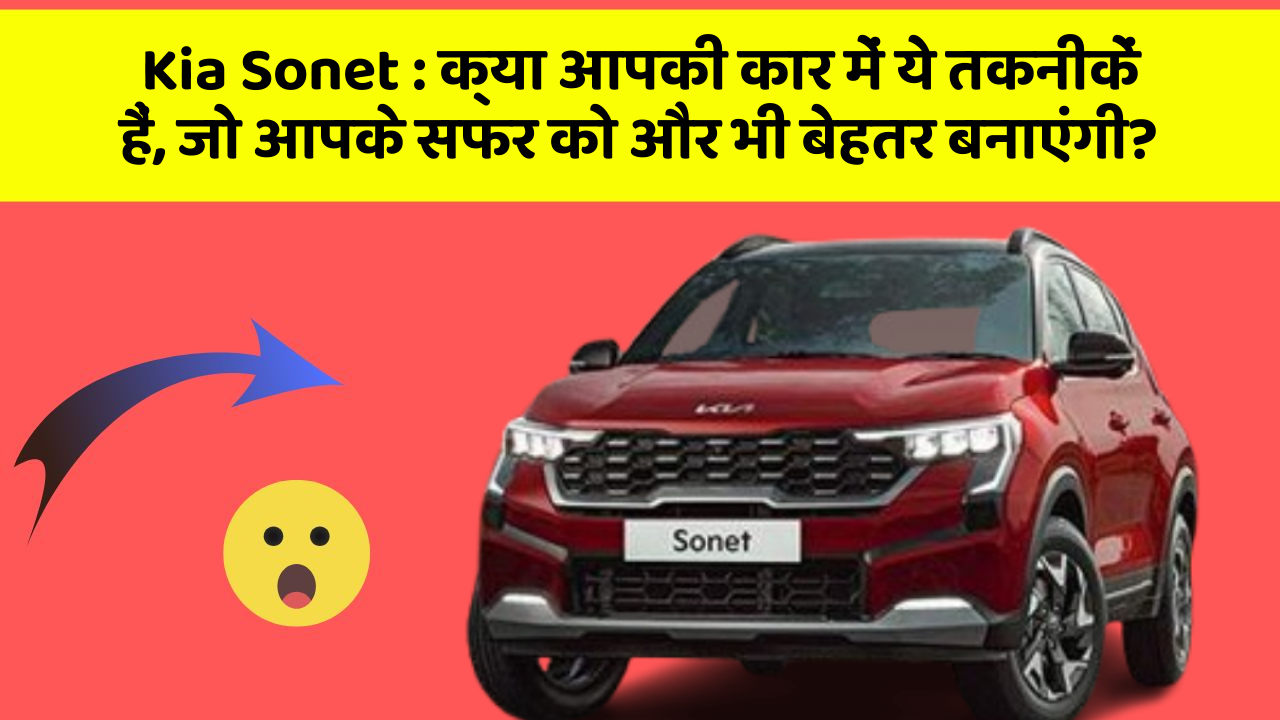 Kia Sonet : क्या आपकी कार में ये तकनीकें हैं, जो आपके सफर को और भी बेहतर बनाएंगी?