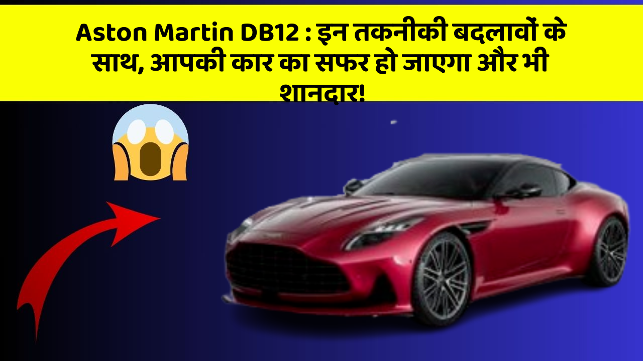 Aston Martin DB12 : इन तकनीकी बदलावों के साथ, आपकी कार का सफर हो जाएगा और भी शानदार!