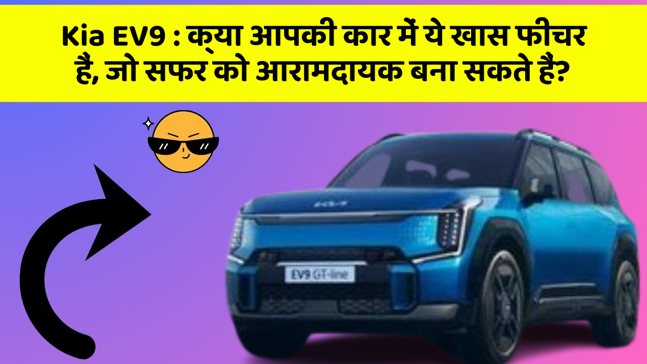 Kia EV9 : क्या आपकी कार में ये खास फीचर हैं, जो सफर को आरामदायक बना सकते हैं?