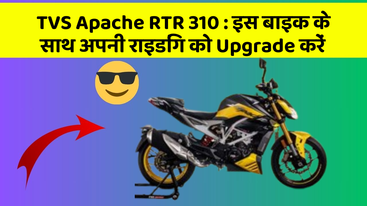 TVS Apache RTR 310 : इस बाइक के साथ अपनी राइडिंग को Upgrade करें