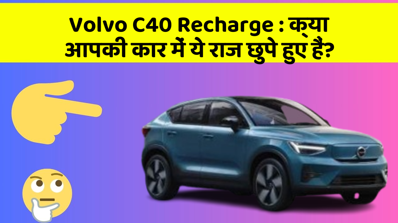 Volvo C40 Recharge : क्या आपकी कार में ये राज छुपे हुए हैं?