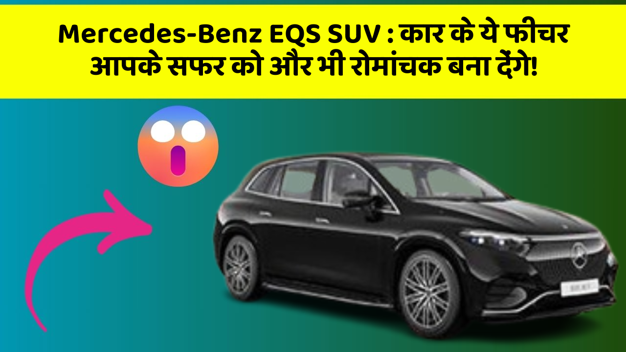 Mercedes-Benz EQS SUV: कार के ये फीचर आपके सफर को और भी रोमांचक बना देंगे!