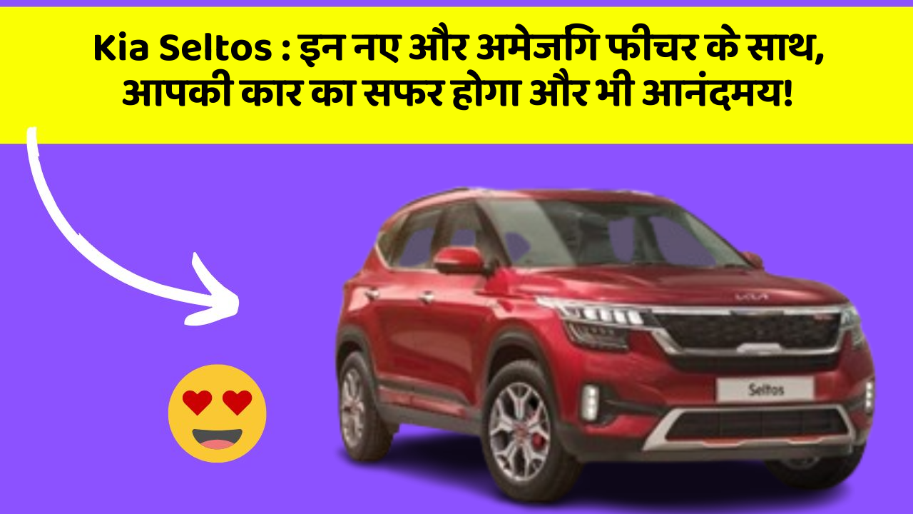 Kia Seltos: इन नए और अमेजिंग फीचर के साथ, आपकी कार का सफर होगा और भी आनंदमय!