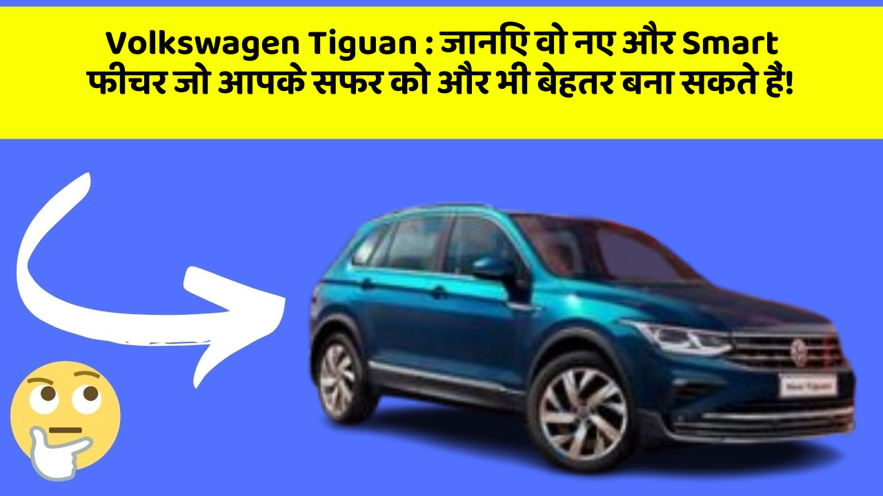 Volkswagen Tiguan : जानिए वो नए और Smart फीचर जो आपके सफर को और भी बेहतर बना सकते हैं!