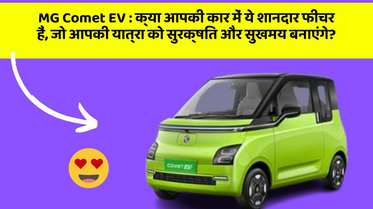 MG Comet EV: क्या आपकी कार में ये शानदार फीचर हैं, जो आपकी यात्रा को सुरक्षित और सुखमय बनाएंगे?