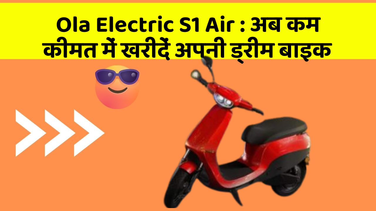 Ola Electric S1 Air : अब कम कीमत में खरीदें अपनी ड्रीम बाइक
